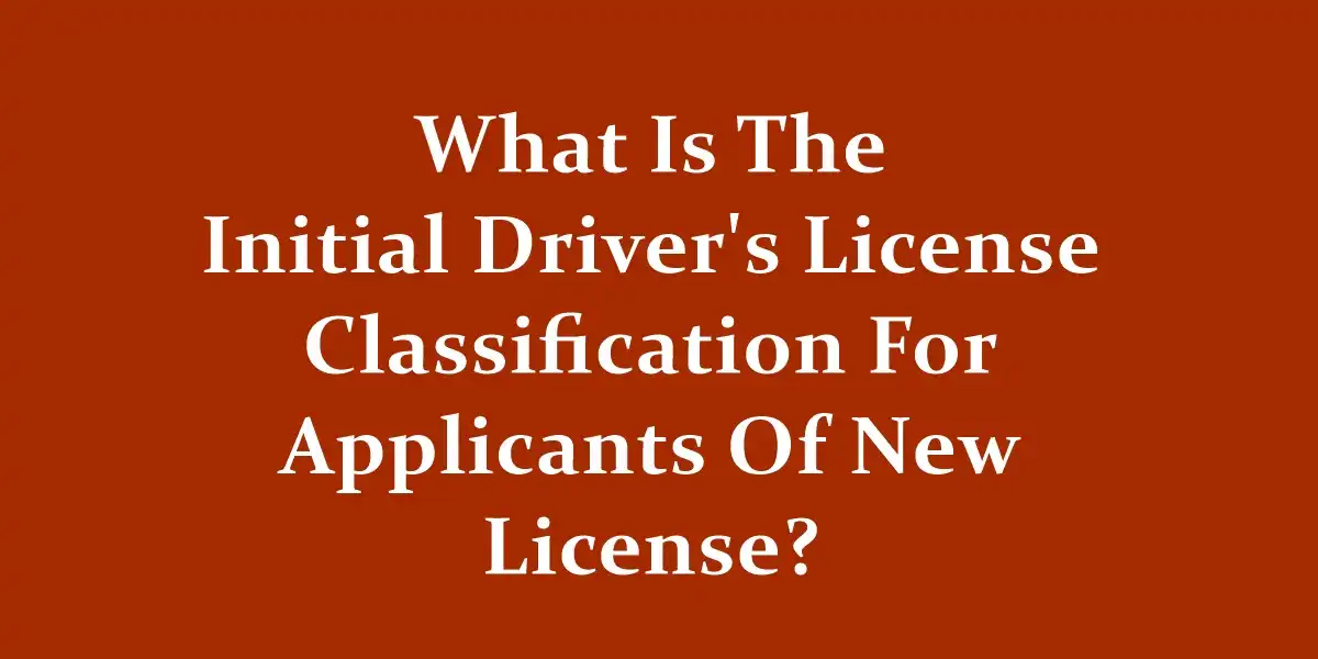 What Is The Initial Driver's License Classification For Applicants Of New License